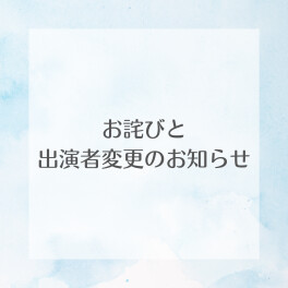 【お詫びと出演者変更のお知らせ】