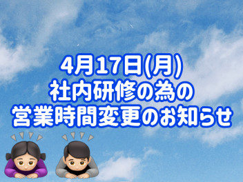 ４月１７日月曜日【社内研修による時間短縮営業】