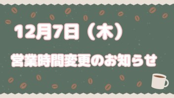 12月7日営業時間変更のお知らせ