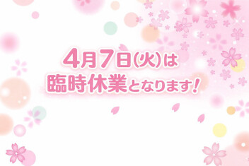 【4月7日臨時休業のお知らせ】