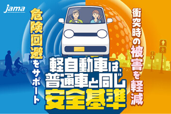 軽自動車は普通車と同じ安全基準！  進化した安全技術が、あなたを守ります。