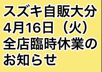 ４月１６日（火）　スズキ自販大分　全店臨時休業のお知らせ