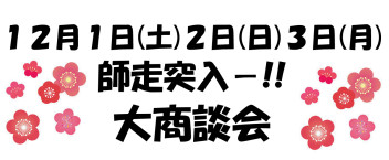 師走突入!!大商談会!!