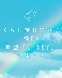 くらし晴れやか！軽EV  新型「e SKY」誕生！