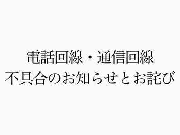 電話回線・通信回線不具合のお知らせとお詫び【復旧済み】