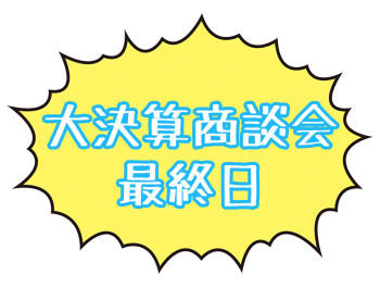 ☆　大決算商談会最終日　☆