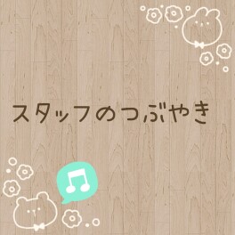 スタッフのつぶやき(*´▽｀*)