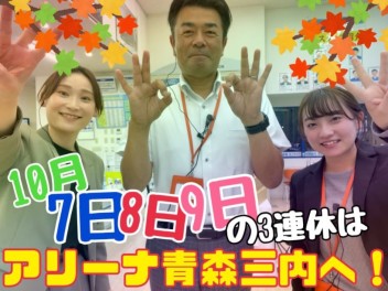 １０月初めの３連休はアリーナ青森三内へお越しください！