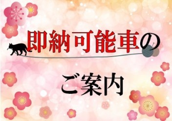！緊急告知！　【即納可能車のご案内】
