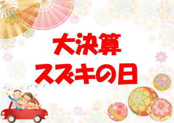 ★ ☆ ★ 大決算 スズキの日 開催★ ☆ ★