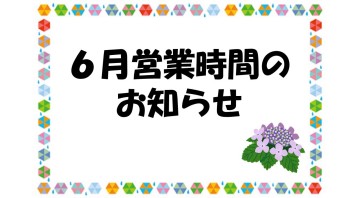 ～6月営業時間のお知らせ～