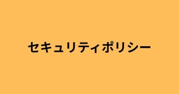 セキュリティポリシー　情報セキュリティ基本方針