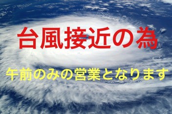 ！！　台風接近につき午前のみ営業になります　！！