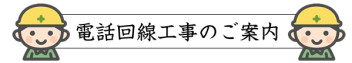 ～電話回線工事のご案内～