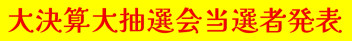 大決算大抽選会の当選者発表！！