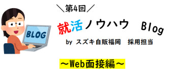 【第4回】就活ノウハウBlog ～Web面接編～