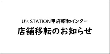 U’s STATION甲府昭和インター　店舗移転のお知らせ