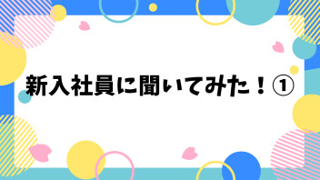 新入社員に聞いてみた！①