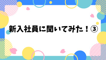 新入社員に聞いてみた！③
