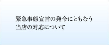 新型コロナウイルス感染症に関する緊急事態宣言の発令にともなう当店の対応について