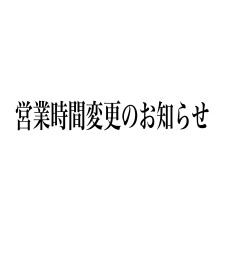 営業時間変更のお知らせ。