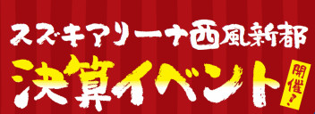 明日からだヨ！！アリーナ西風新都決算イベント！！