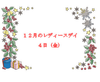 12月のレディースデイは本日！！