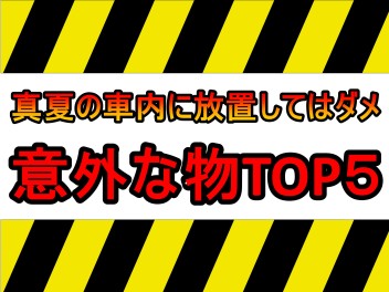 真夏の車内に置いてはいけない意外な物ランキング！！