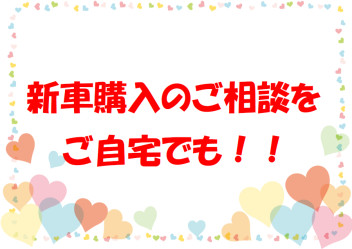 ご自宅で新車購入のご相談ができます (*^^*)