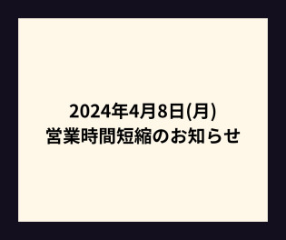 ４月８日(月)営業時間短縮のお知らせ