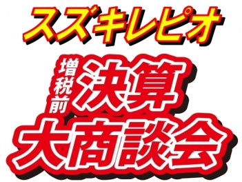 スズキレピオ　増税前　決算大商談会！