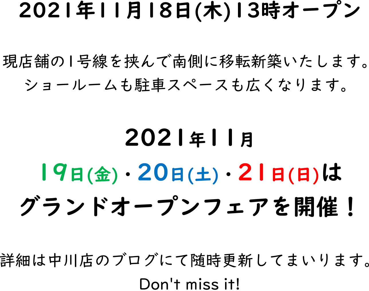2021年11月18日(木)13時オープン　現店舗の1号線を挟んで南側に移転新築いたします。ショールームも駐車スペースも広くなります。2021年11月19日(金)・20日(土)・21日(日)はグランドオープンフェアを開催！詳細は中川店のブログにて随時更新してまいります。Don't miss it!