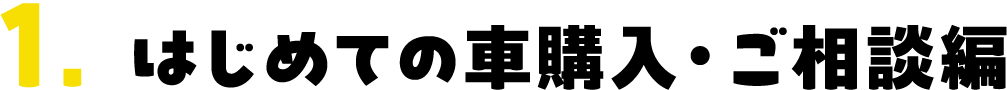 1.はじめての車購入・ご相談編