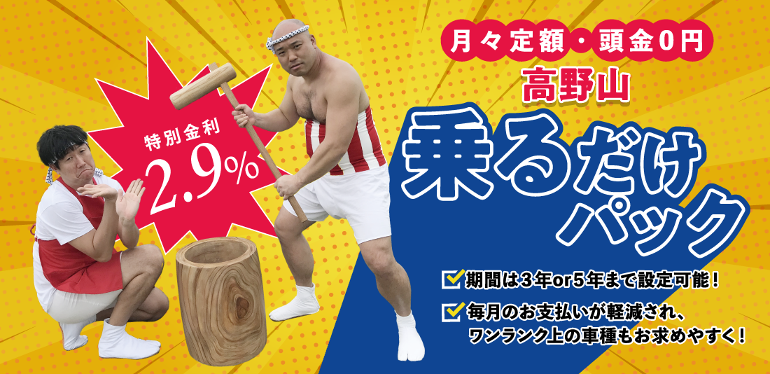 月々定額・頭金0円　高野山乗るだけパック　期間は３年or５年まで設定可能！毎月のお支払いが軽減され、ワンランク上の車種もお求めやすく！