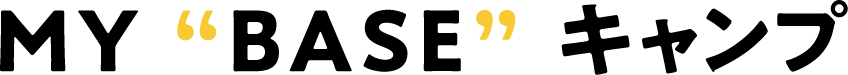MY “BASE” キャンプ