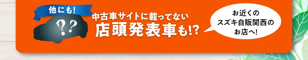 他にも中古車サイトに載ってない店頭発表車も！お近くのスズキ自販関西のお店へ