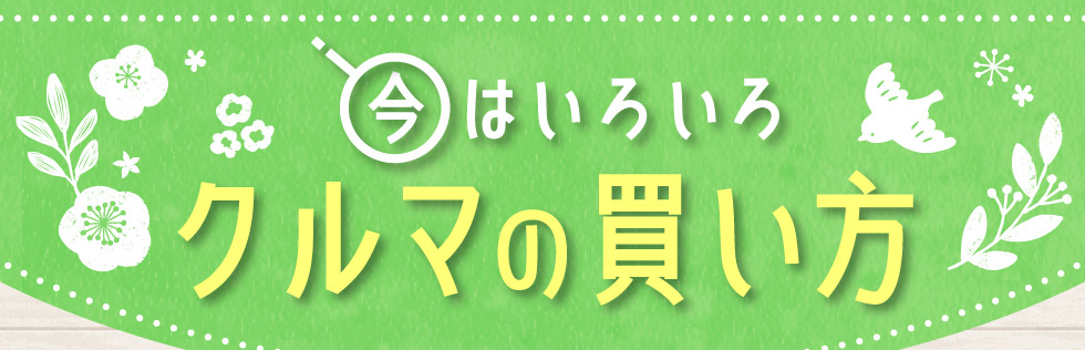 今はいろいろ！クルマの買い方