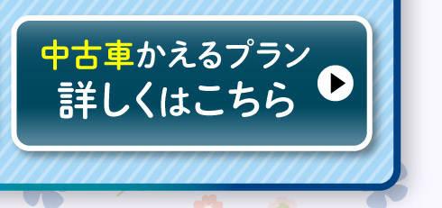 中古車『かえるプラン』詳しくはこちら
