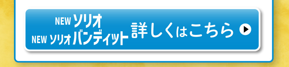 NEWソリオ／ソリオ バンディッド、詳しくはこちら