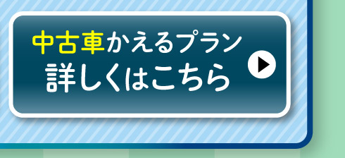 中古車『かえるプラン』詳しくはこちら