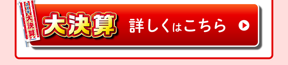 大決算 詳しくはこちら