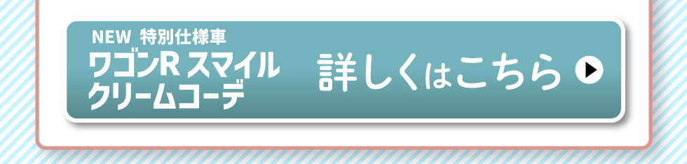 NEWワゴンR スマイル クリームコーデ、詳しくはこちら