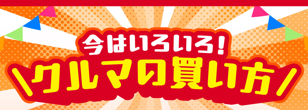 今はいろいろ！クルマの買い方