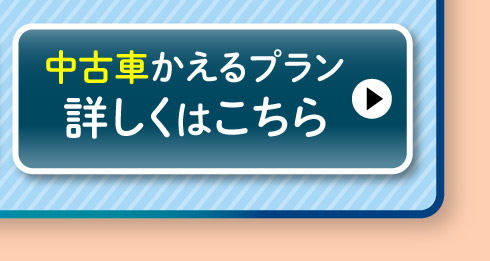 中古車『かえるプラン』詳しくはこちら