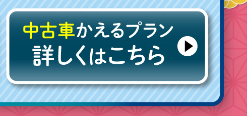 中古車『かえるプラン』詳しくはこちら