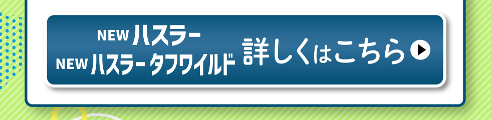 NEW ハスラー・ハスラータフワイルド、詳しくはこちら