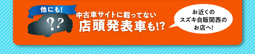 他にも中古車サイトに載ってない店頭発表車も！お近くのスズキ自販関西のお店へ