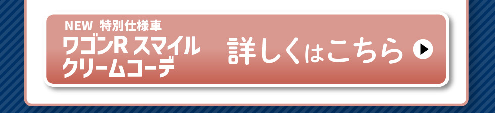 NEWワゴンR スマイル クリームコーデ、詳しくはこちら