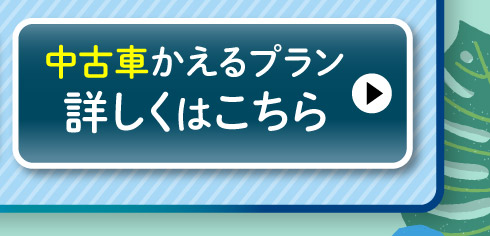 中古車『かえるプラン』詳しくはこちら