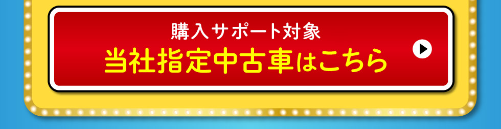 購入サポート対象の当社指定中古車はこちら